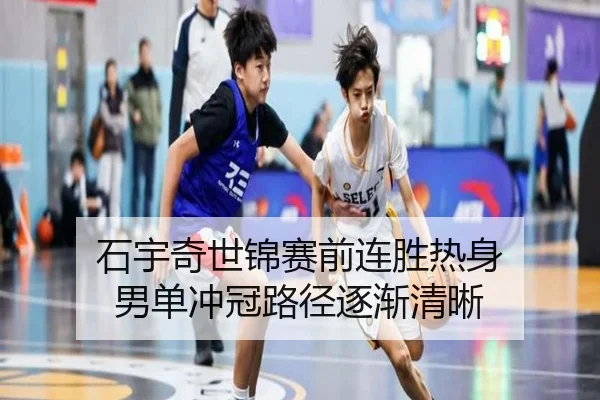 石宇奇世锦赛前连胜热身 男单冲冠路径逐渐清晰